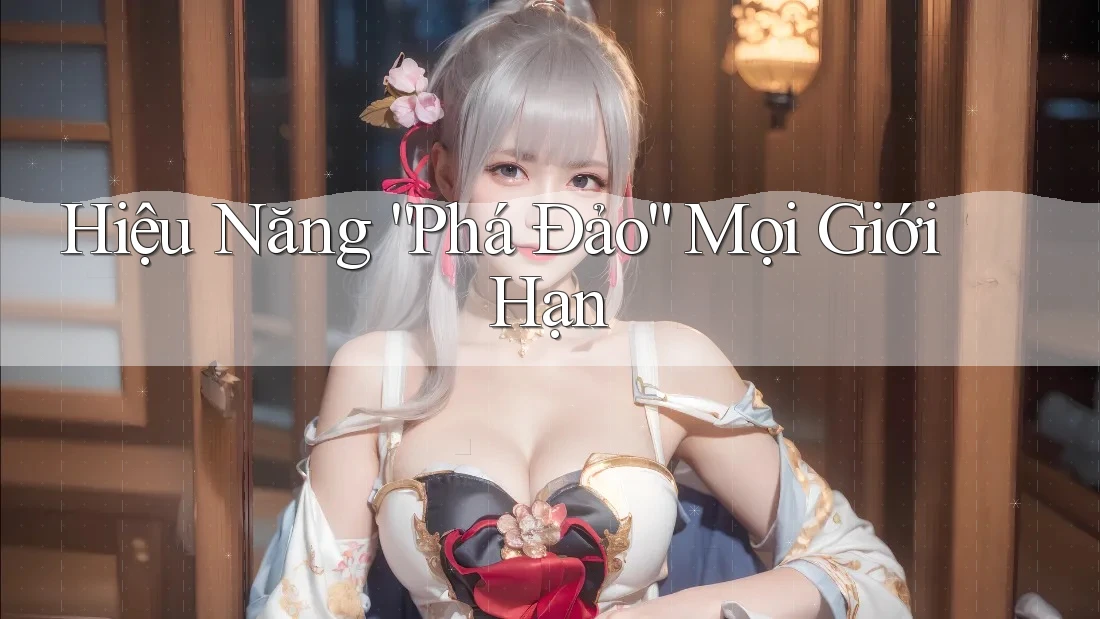 Hiệu Năng “Phá Đảo” Mọi Giới Hạn