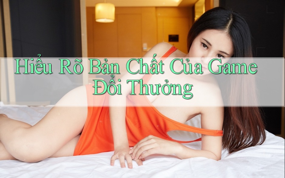 Hiểu Rõ Bản Chất Của Game Đổi Thưởng Hiểu Rõ Bản Chất Của Game Đổi Thưởng