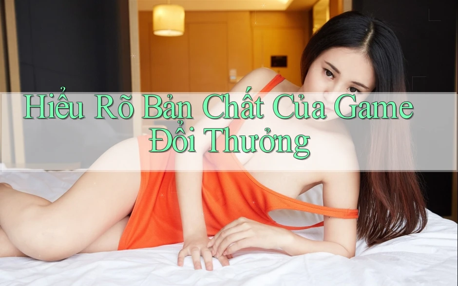 Hiểu Rõ Bản Chất Của Game Đổi Thưởng Hiểu Rõ Bản Chất Của Game Đổi Thưởng