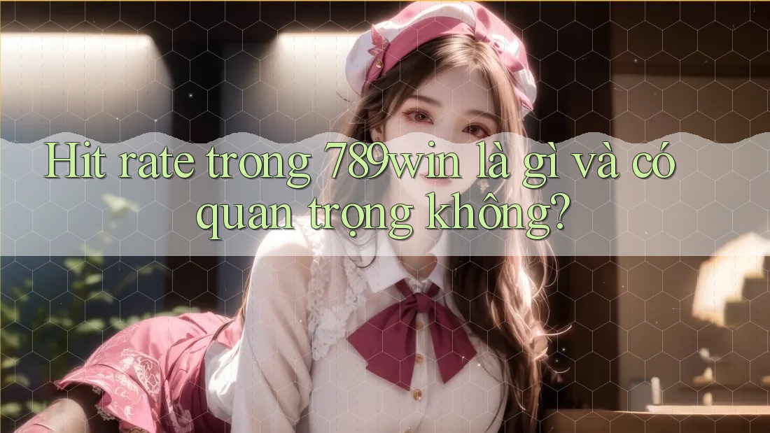Hit rate trong 789win là gì và có quan trọng không?