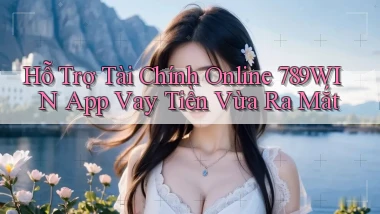 hỗ trợ tài chính online 789win app vay tiền vừa ra mắt