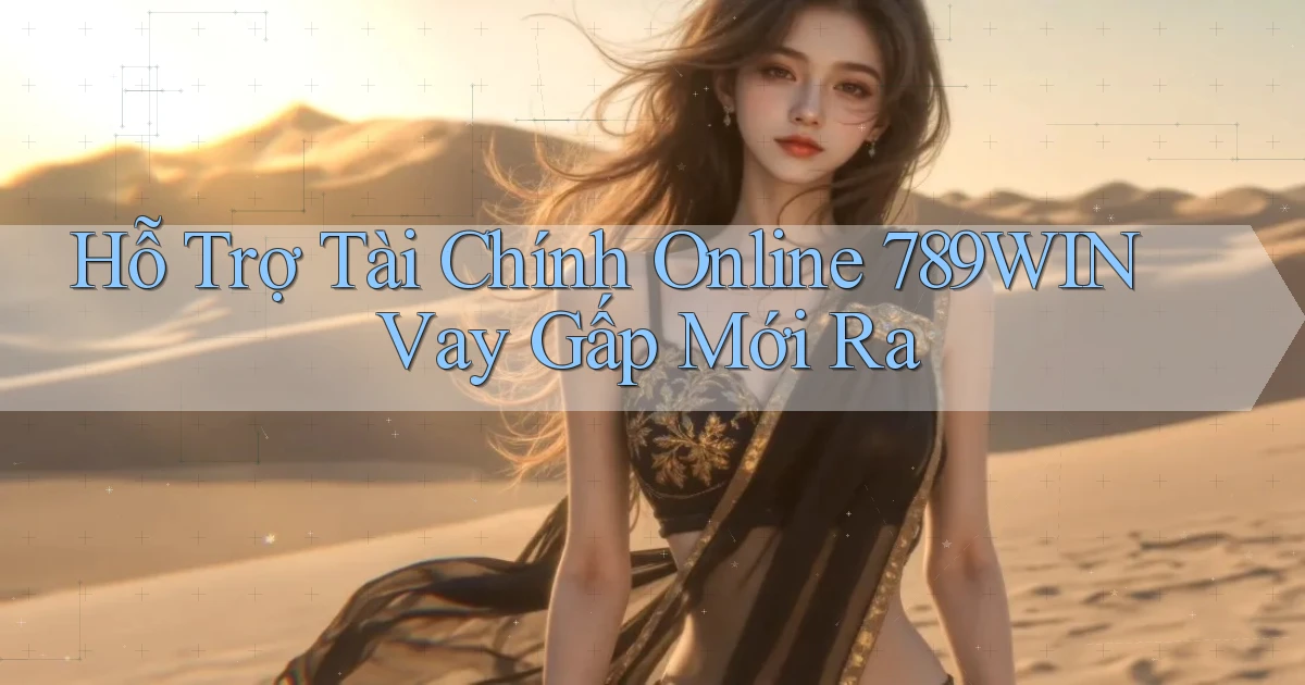 hỗ trợ tài chính online 789win vay gấp mới ra