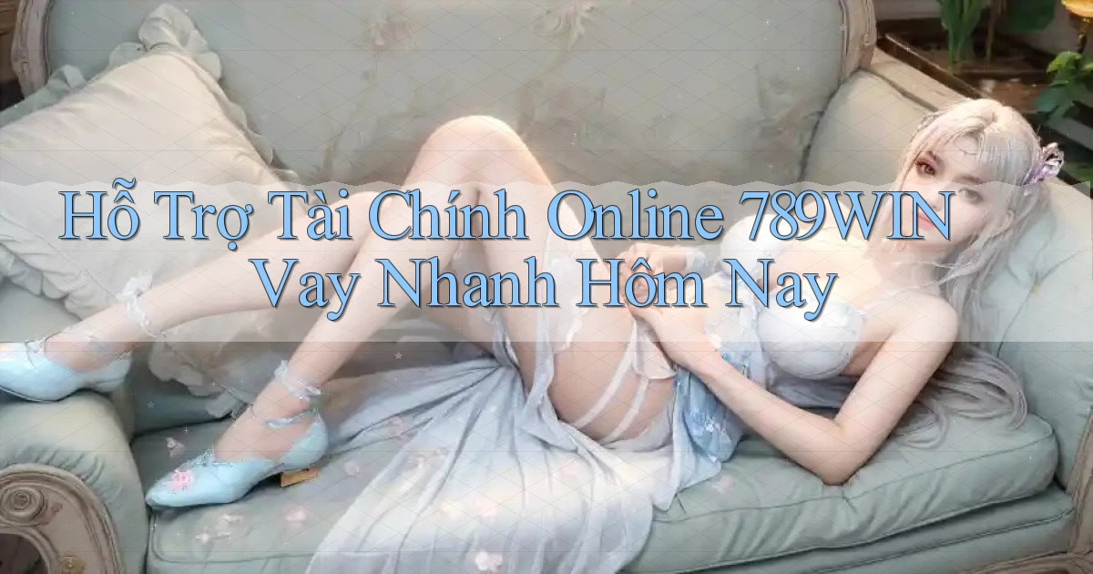 hỗ trợ tài chính online 789win vay nhanh hôm nay