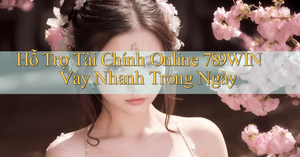 hỗ trợ tài chính online 789win vay nhanh trong ngày