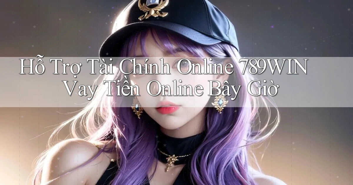 hỗ trợ tài chính online 789win vay tiền online bây giờ