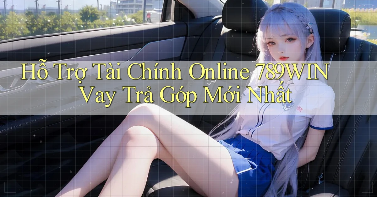 hỗ trợ tài chính online 789win vay trả góp mới nhất