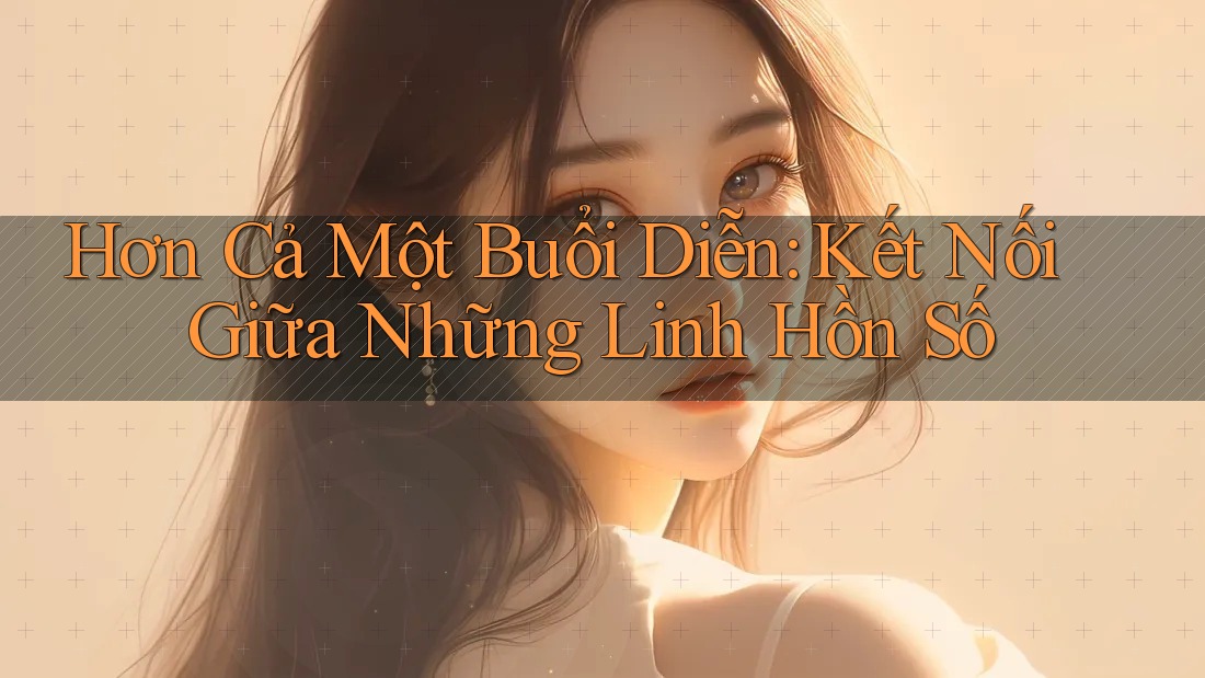 Hơn Cả Một Buổi Diễn: Kết Nối Giữa Những Linh Hồn Số Hơn Cả Một Buổi Diễn: Kết Nối Giữa Những Linh Hồn Số