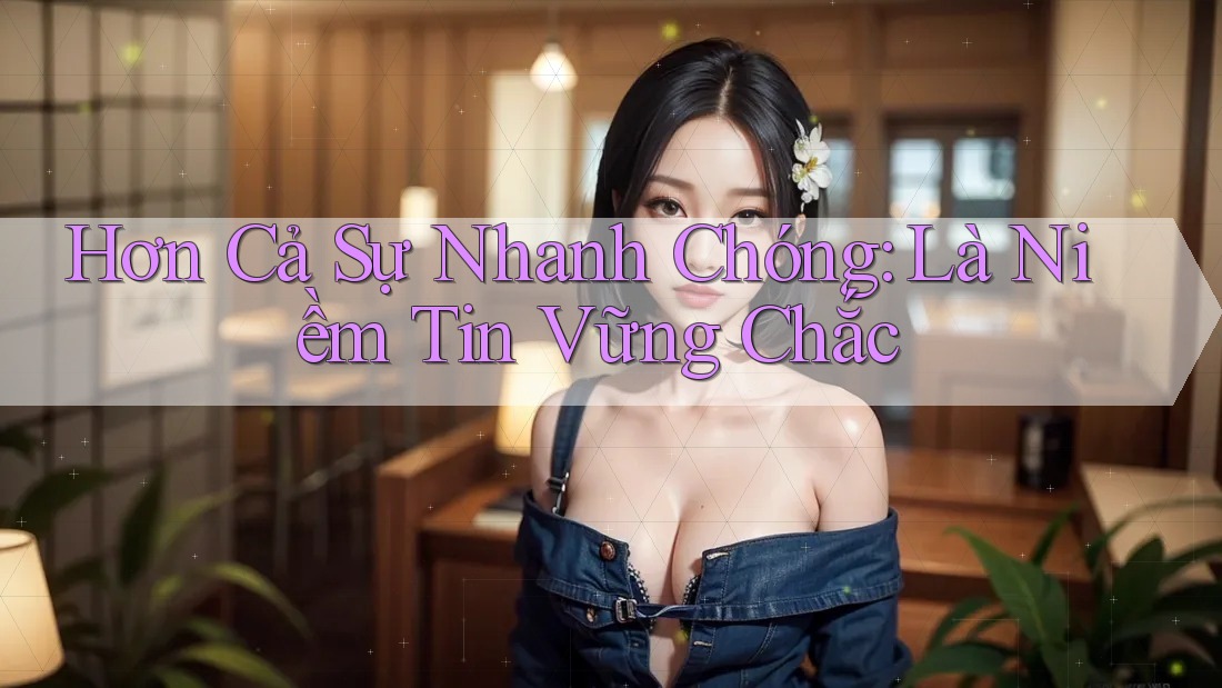 Hơn Cả Sự Nhanh Chóng: Là Niềm Tin Vững Chắc