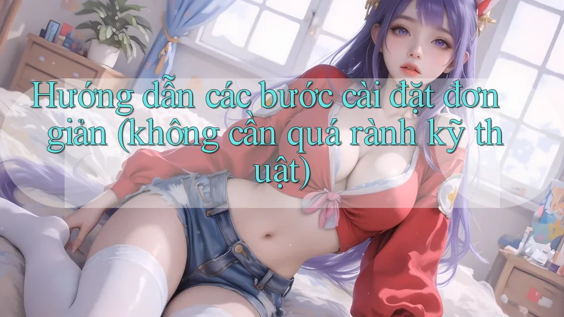 Hướng dẫn các bước cài đặt đơn giản (không cần quá rành kỹ thuật) Hướng dẫn các bước cài đặt đơn giản (không cần quá rành kỹ thuật)