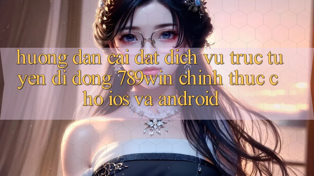 Hướng Dẫn Cài đặt Dịch vụ trực tuyến di động 789win Chính Thức Cho iOS Và Android Hướng Dẫn Cài đặt Dịch vụ trực tuyến di động 789win Chính Thức Cho iOS Và Android