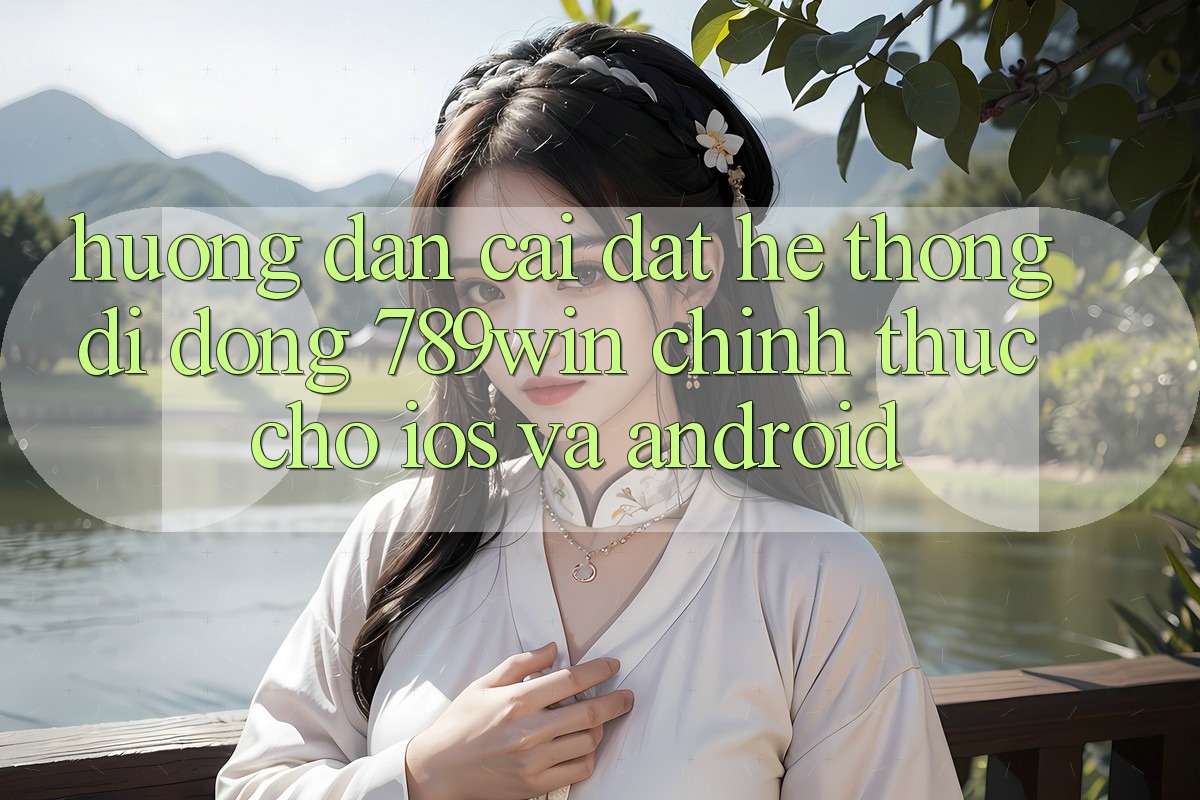 Hướng dẫn Cài đặt Hệ thống di động 789win Chính Thức Cho iOS Và Android