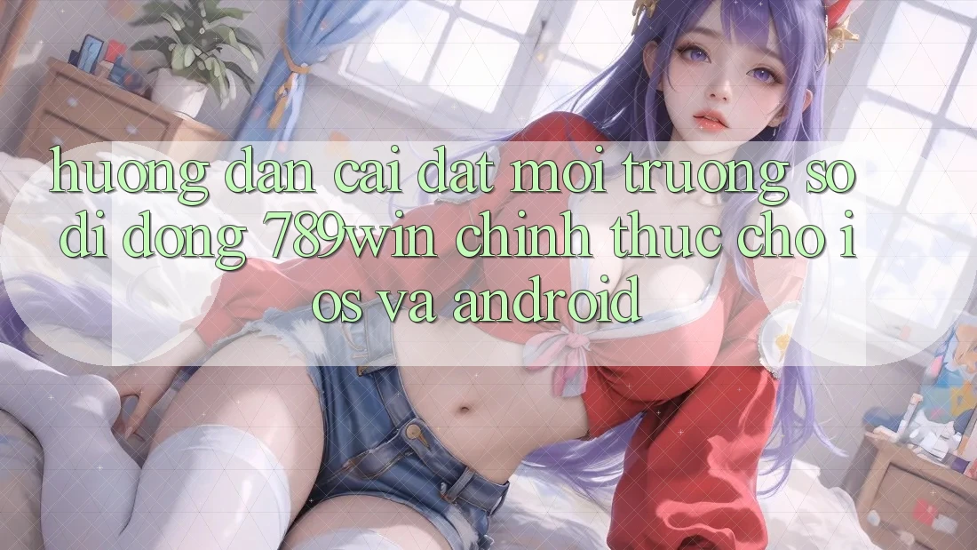 Hướng dẫn Cài đặt Môi trường số di động 789win Chính Thức Cho iOS Và Android Hướng dẫn Cài đặt Môi trường số di động 789win Chính Thức Cho iOS Và Android