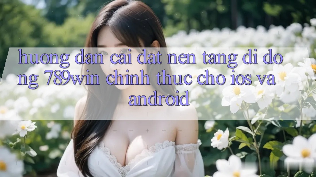 Hướng Dẫn Cài đặt Nền tảng di động 789win Chính Thức Cho iOS Và Android Hướng Dẫn Cài đặt Nền tảng di động 789win Chính Thức Cho iOS Và Android