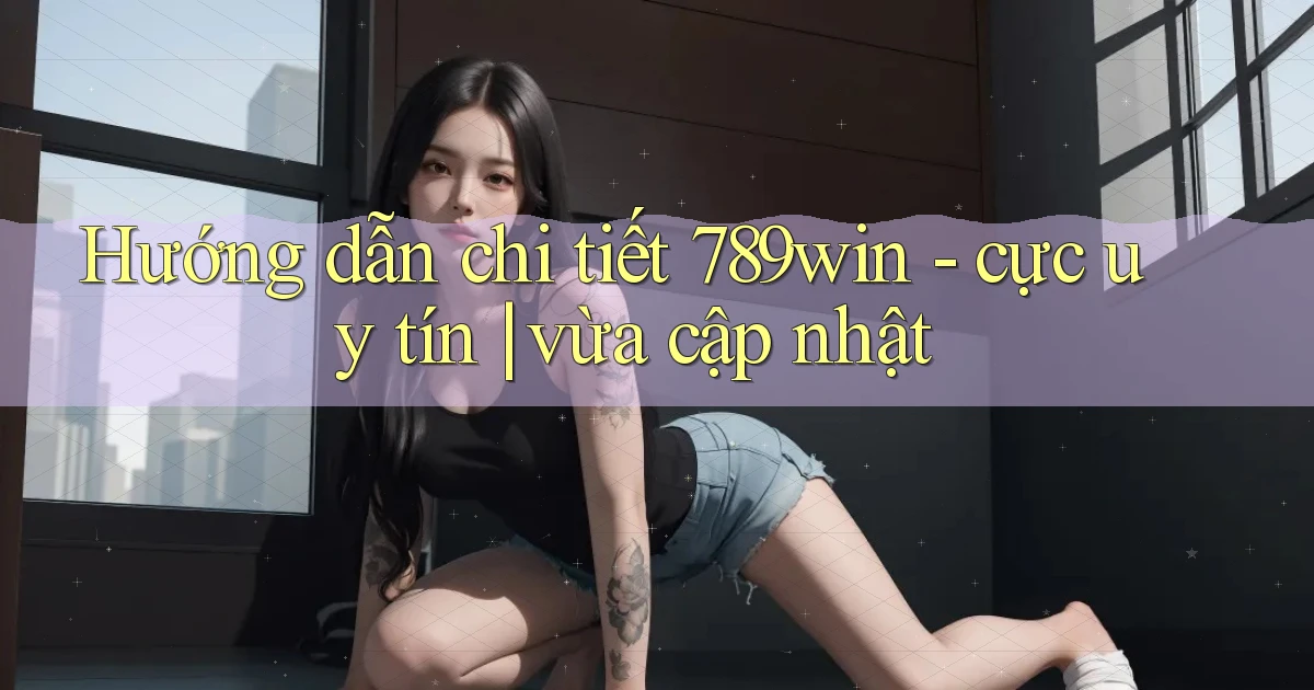 Hướng dẫn chi tiết 789win   cực uy tín vừa cập nhật