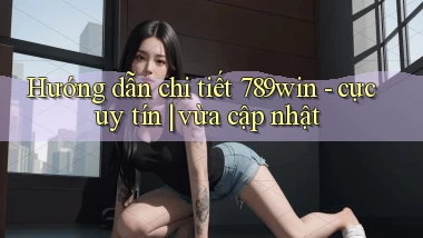Hướng dẫn chi tiết 789win   cực uy tín vừa cập nhật
