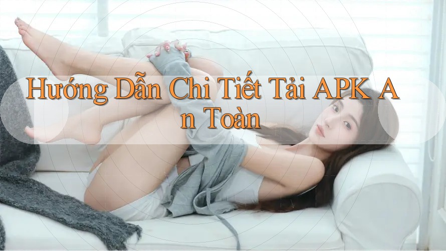 Hướng Dẫn Chi Tiết Tải APK An Toàn Hướng Dẫn Chi Tiết Tải APK An Toàn