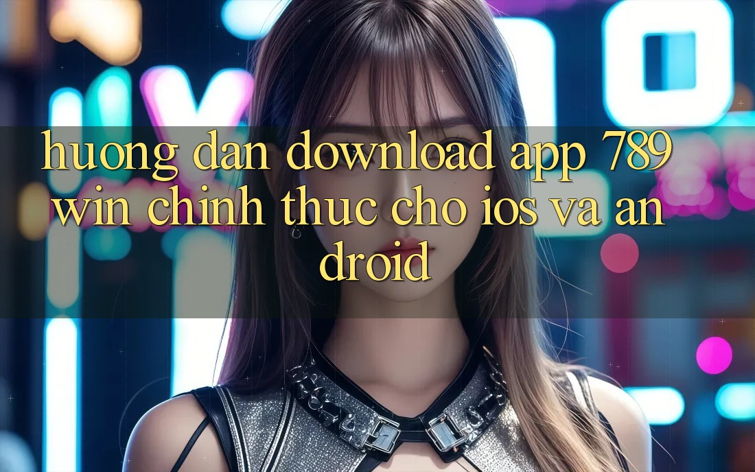 Hướng Dẫn Download App 789win Chính Thức Cho iOS Và Android Hướng Dẫn Download App 789win Chính Thức Cho iOS Và Android
