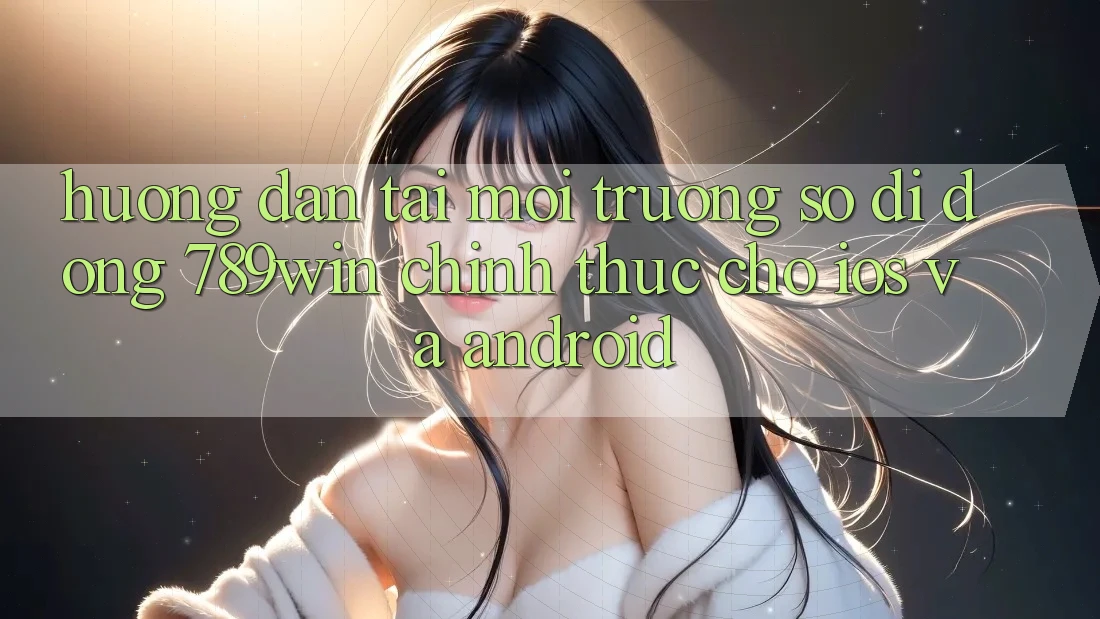 Hướng Dẫn Tải Môi trường số di động 789win Chính Thức Cho iOS Và Android Hướng Dẫn Tải Môi trường số di động 789win Chính Thức Cho iOS Và Android