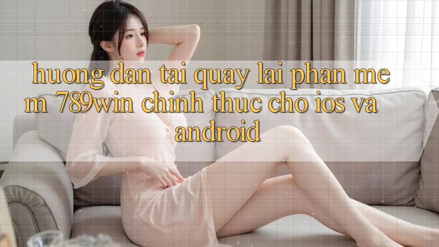 Hướng dẫn Tải quay lại Phần mềm 789win Chính Thức Cho iOS Và Android Hướng dẫn Tải quay lại Phần mềm 789win Chính Thức Cho iOS Và Android