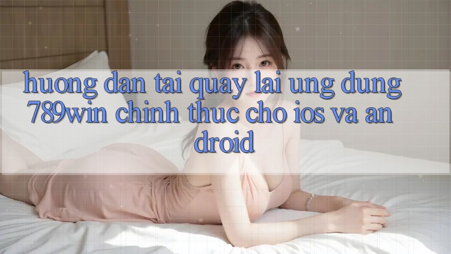 Hướng Dẫn Tải quay lại Ứng Dụng 789win Chính Thức Cho iOS Và Android Hướng Dẫn Tải quay lại Ứng Dụng 789win Chính Thức Cho iOS Và Android