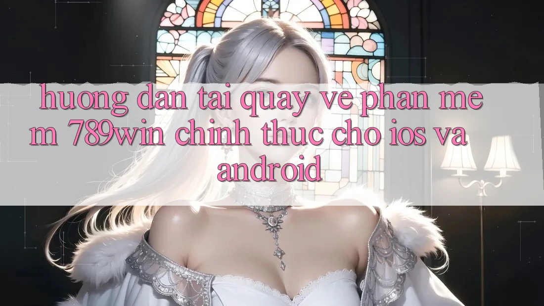 Hướng Dẫn Tải quay về Phần mềm 789win Chính Thức Cho iOS Và Android Hướng Dẫn Tải quay về Phần mềm 789win Chính Thức Cho iOS Và Android