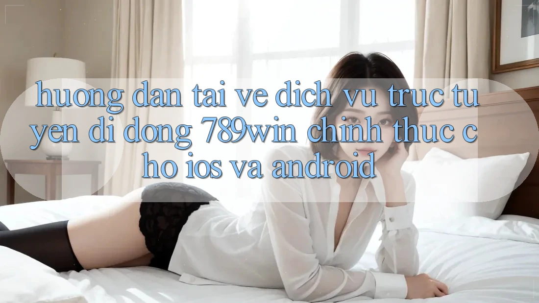 Hướng Dẫn Tải về Dịch vụ trực tuyến di động 789win Chính Thức Cho iOS Và Android Hướng Dẫn Tải về Dịch vụ trực tuyến di động 789win Chính Thức Cho iOS Và Android