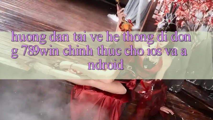 Hướng Dẫn Tải về Hệ thống di động 789win Chính Thức Cho iOS Và Android Hướng Dẫn Tải về Hệ thống di động 789win Chính Thức Cho iOS Và Android