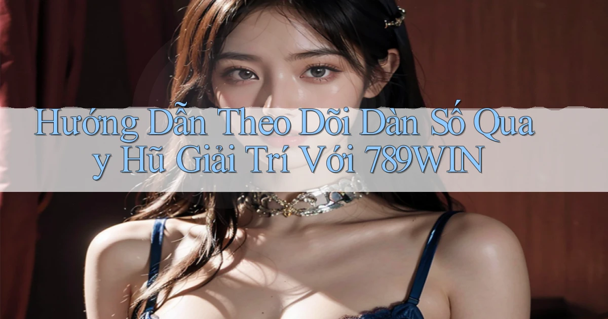 hướng dẫn theo dõi dàn số quay hũ giải trí với 789win