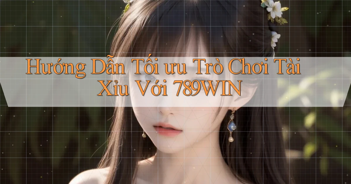 hướng dẫn tối ưu trò chơi tài xỉu với 789win