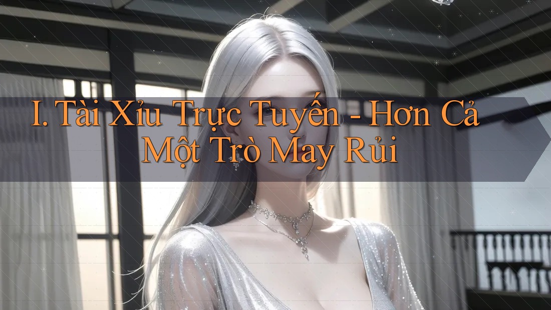 I. Tài Xỉu Trực Tuyến - Hơn Cả Một Trò May Rủi I. Tài Xỉu Trực Tuyến - Hơn Cả Một Trò May Rủi