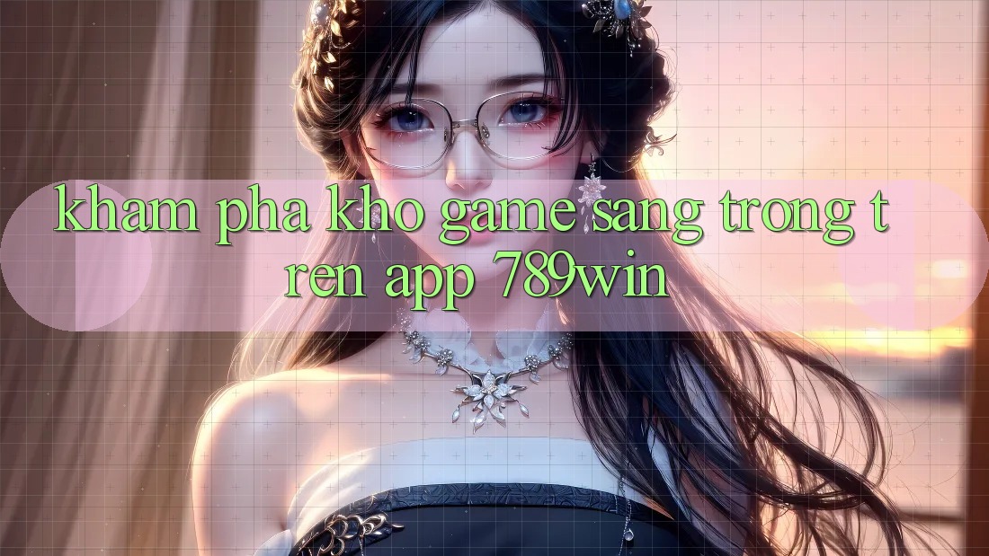 Khám Phá Kho Game Sang trọng Trên App 789win
