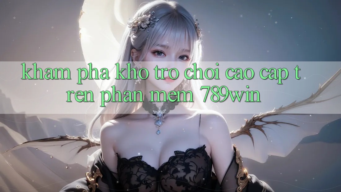 Khám Phá Kho Trò chơi Cao cấp Trên Phần mềm 789win Khám Phá Kho Trò chơi Cao cấp Trên Phần mềm 789win