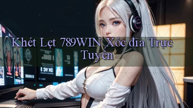 khét lẹt 789win xóc đĩa trực tuyến