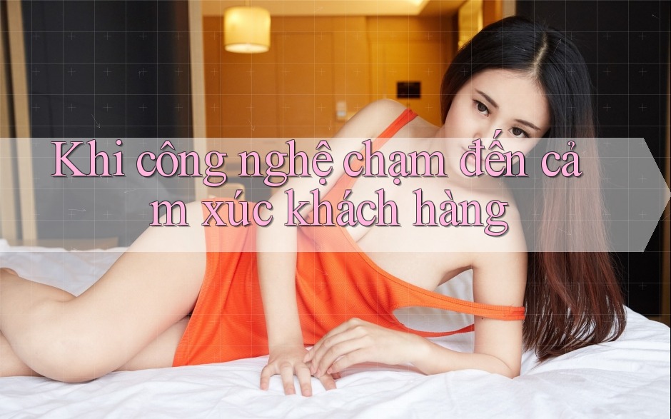Khi công nghệ chạm đến cảm xúc khách hàng Khi công nghệ chạm đến cảm xúc khách hàng