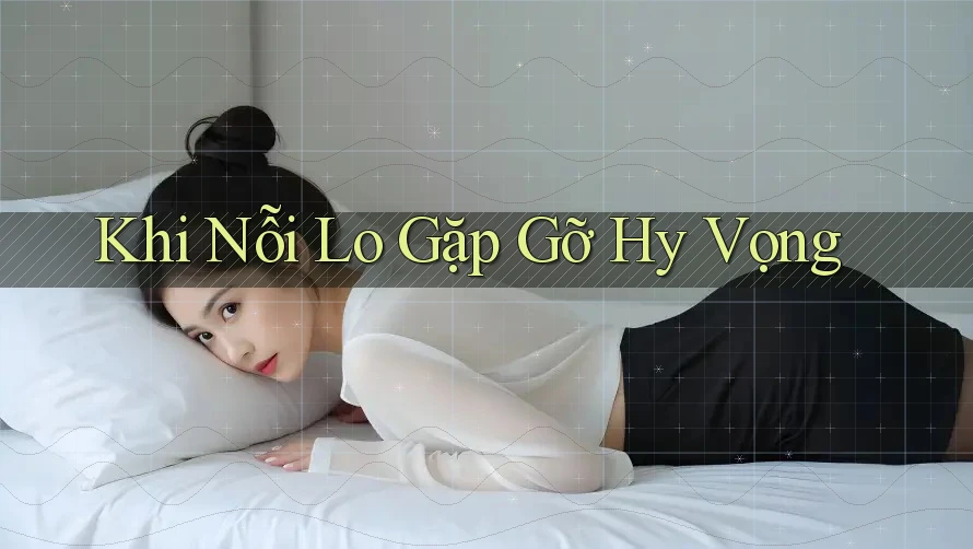 Khi Nỗi Lo Gặp Gỡ Hy Vọng Khi Nỗi Lo Gặp Gỡ Hy Vọng