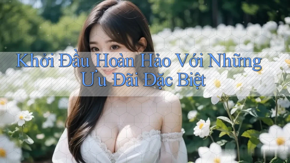 Khởi Đầu Hoàn Hảo Với Những Ưu Đãi Đặc Biệt Khởi Đầu Hoàn Hảo Với Những Ưu Đãi Đặc Biệt
