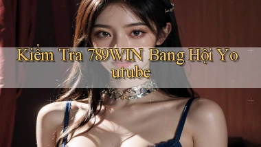 kiểm tra 789win bang hội youtube