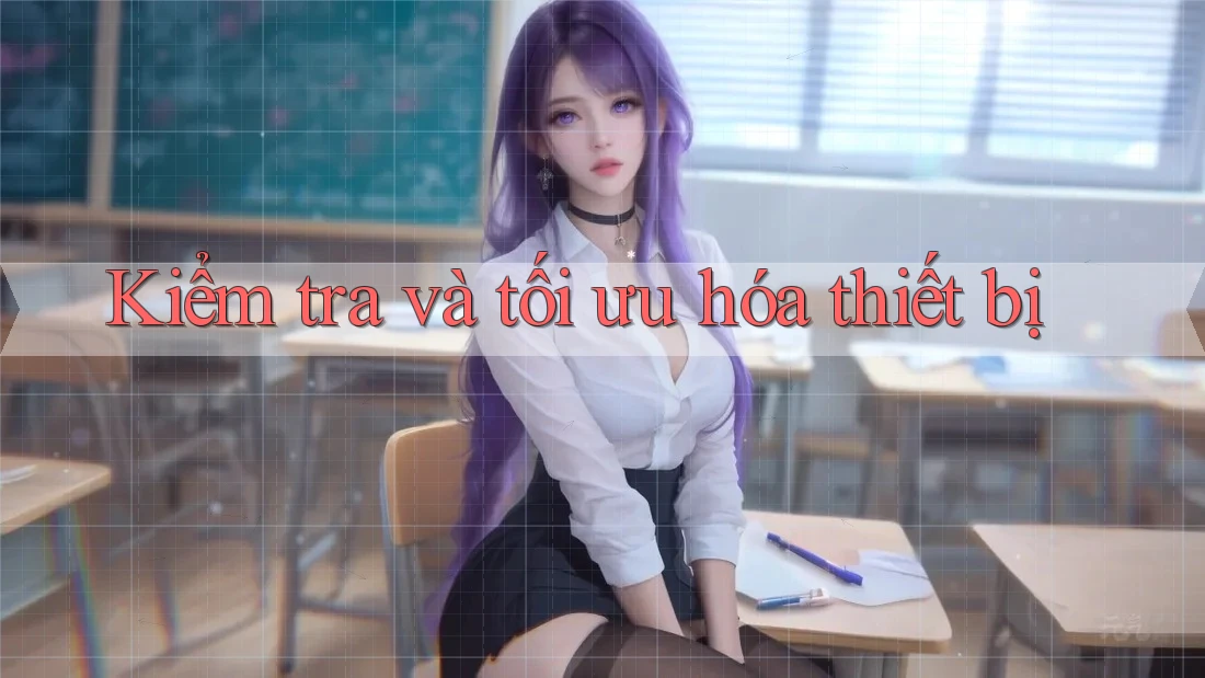 Kiểm tra và tối ưu hóa thiết bị Kiểm tra và tối ưu hóa thiết bị