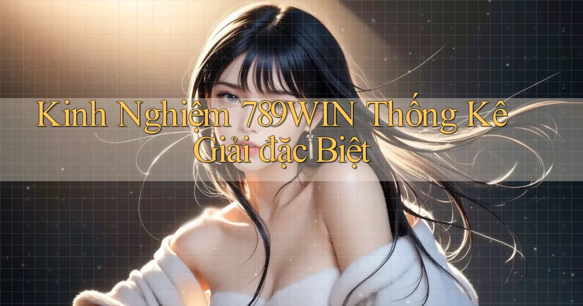 kinh nghiệm 789win thống kê giải đặc biệt
