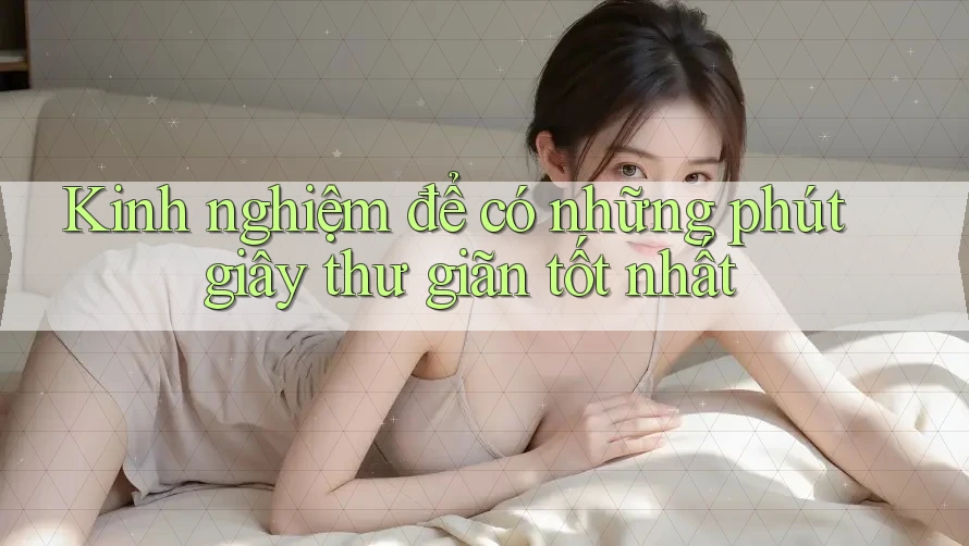 Kinh nghiệm để có những phút giây thư giãn tốt nhất Kinh nghiệm để có những phút giây thư giãn tốt nhất