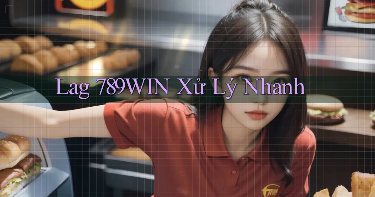 lag 789win xử lý nhanh