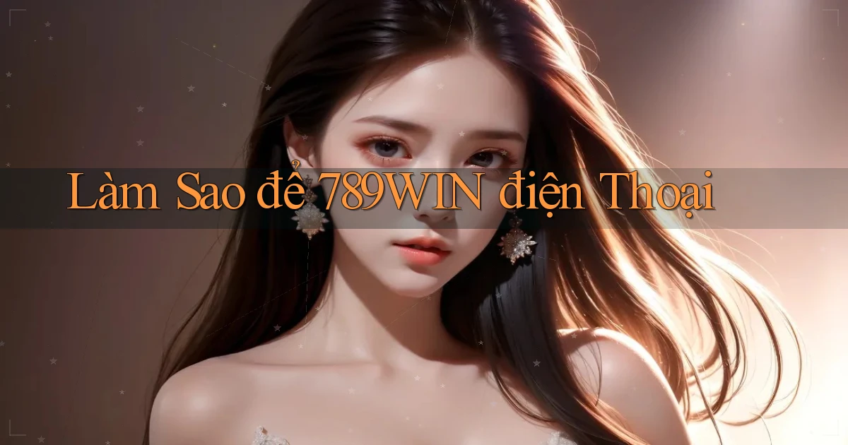 làm sao để 789win điện thoại