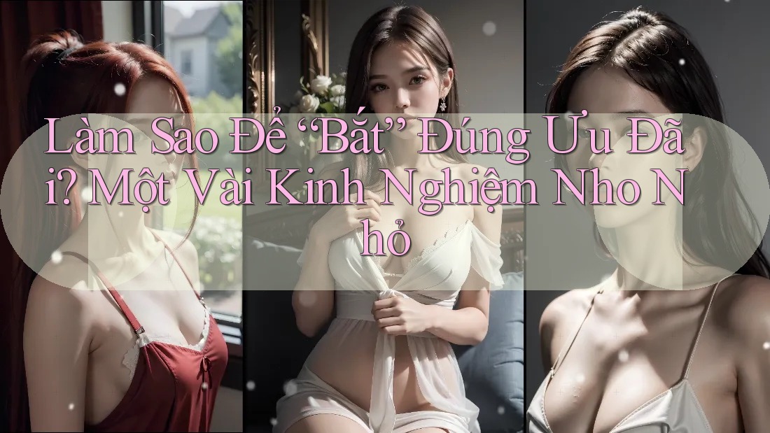 Làm Sao Để “Bắt” Đúng Ưu Đãi? Một Vài Kinh Nghiệm Nho Nhỏ Làm Sao Để “Bắt” Đúng Ưu Đãi? Một Vài Kinh Nghiệm Nho Nhỏ