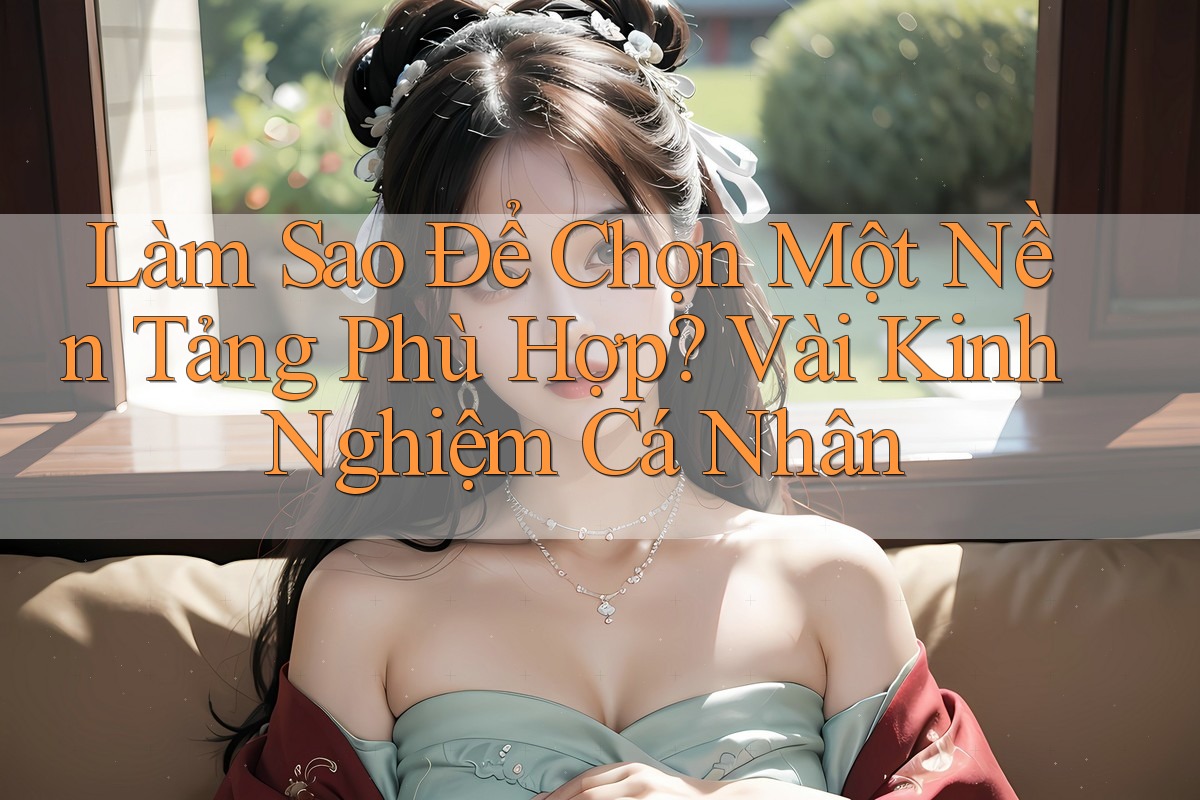 Làm Sao Để Chọn Một Nền Tảng Phù Hợp? Vài Kinh Nghiệm Cá Nhân Làm Sao Để Chọn Một Nền Tảng Phù Hợp? Vài Kinh Nghiệm Cá Nhân