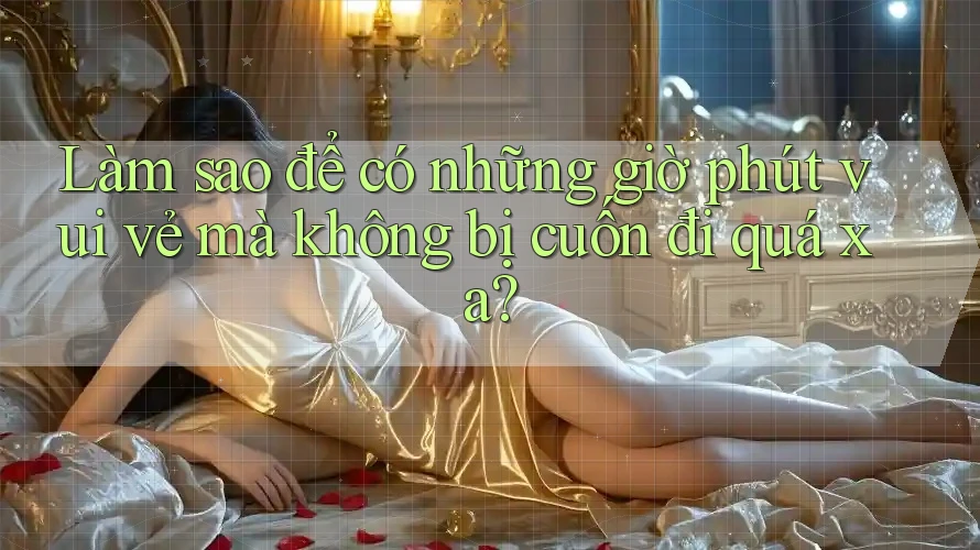 Làm sao để có những giờ phút vui vẻ mà không bị cuốn đi quá xa? Làm sao để có những giờ phút vui vẻ mà không bị cuốn đi quá xa?