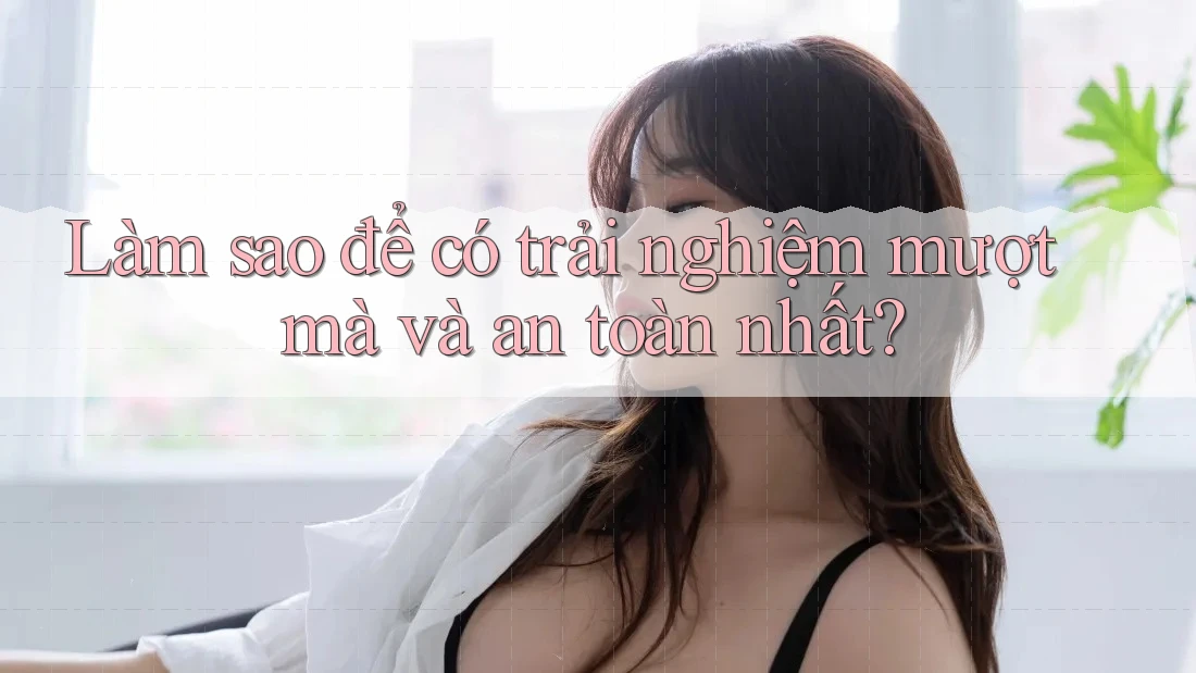 Làm sao để có trải nghiệm mượt mà và an toàn nhất? Làm sao để có trải nghiệm mượt mà và an toàn nhất?