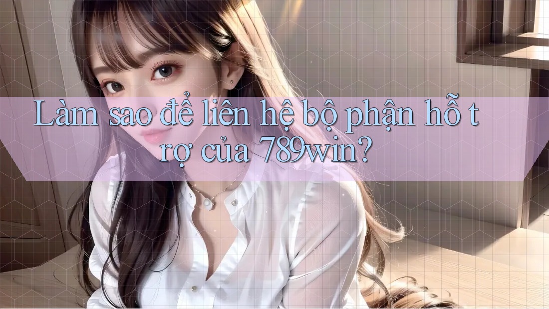 Làm sao để liên hệ bộ phận hỗ trợ của 789win? Làm sao để liên hệ bộ phận hỗ trợ của 789win?
