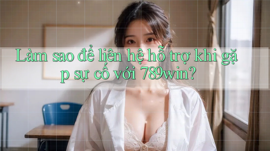 Làm sao để liên hệ hỗ trợ khi gặp sự cố với 789win? Làm sao để liên hệ hỗ trợ khi gặp sự cố với 789win?