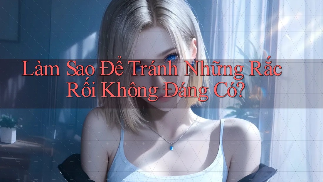 Làm Sao Để Tránh Những Rắc Rối Không Đáng Có? Làm Sao Để Tránh Những Rắc Rối Không Đáng Có?