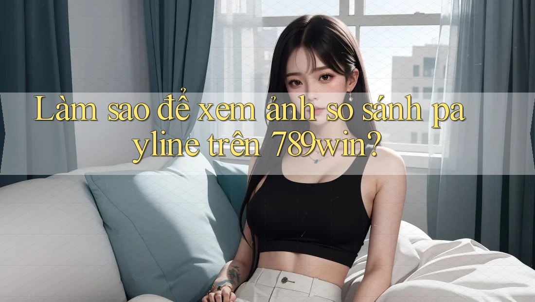 Làm sao để xem ảnh so sánh payline trên 789win?